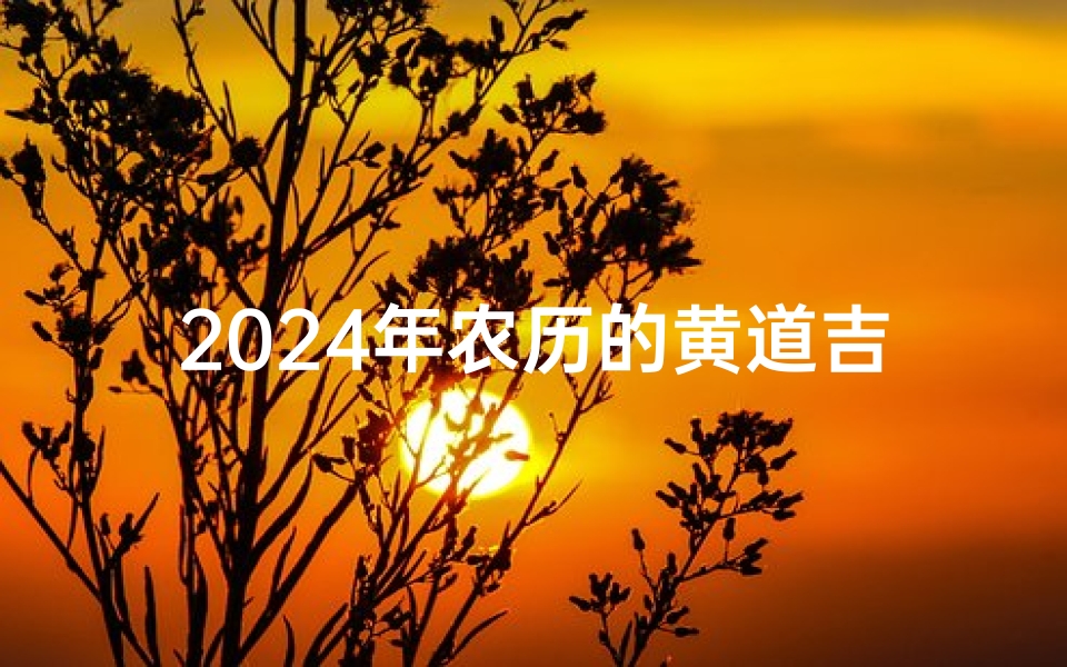 2024年农历的黄道吉日