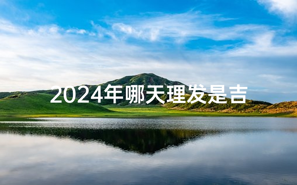 2024年哪天理发是吉日