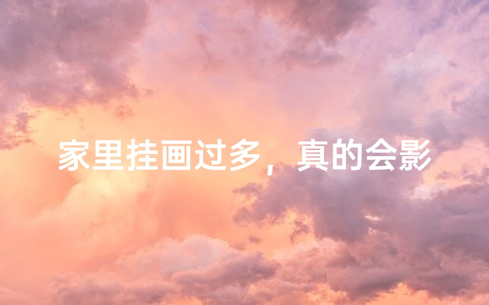 家里挂画过多，真的会影响风水吗？