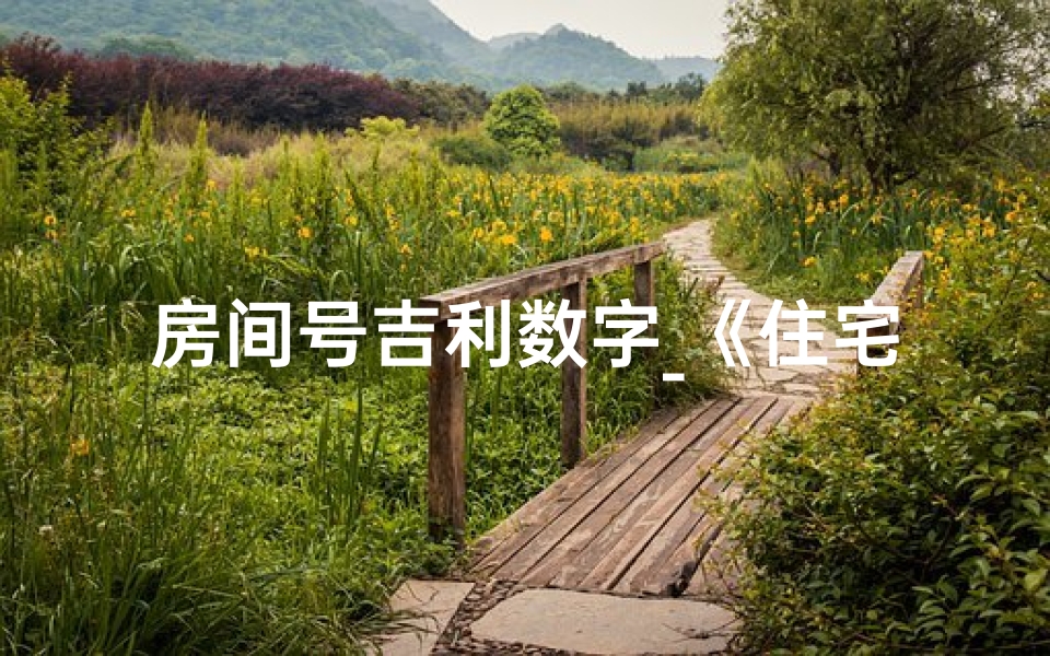 房间号吉利数字_《住宅房间号吉凶查询大全揭秘》