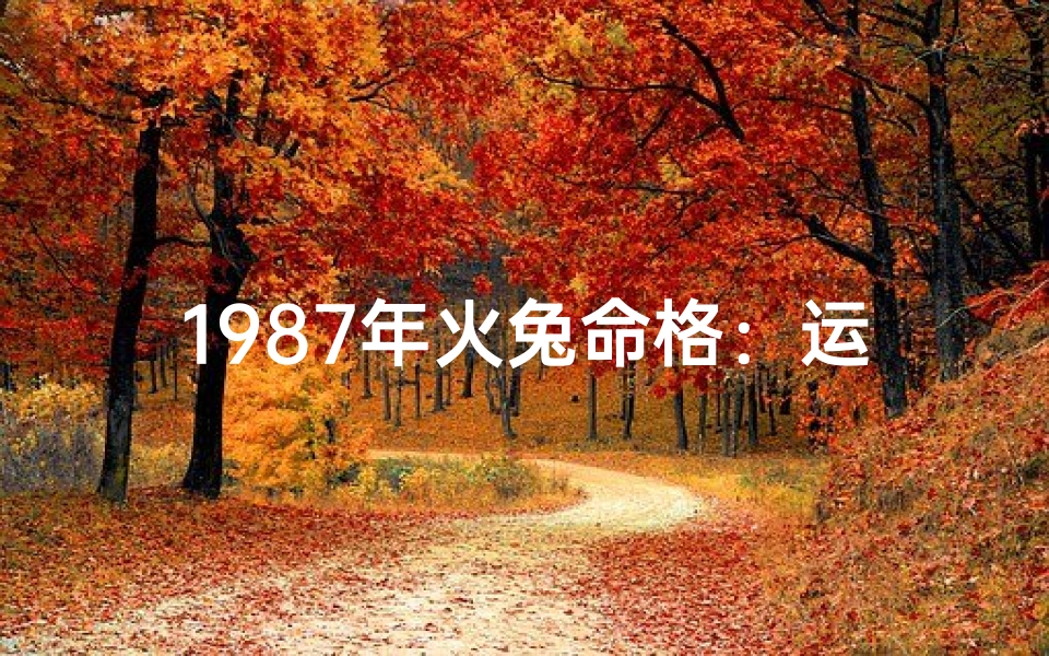 1987年火兔命格：运势揭秘与人生指南