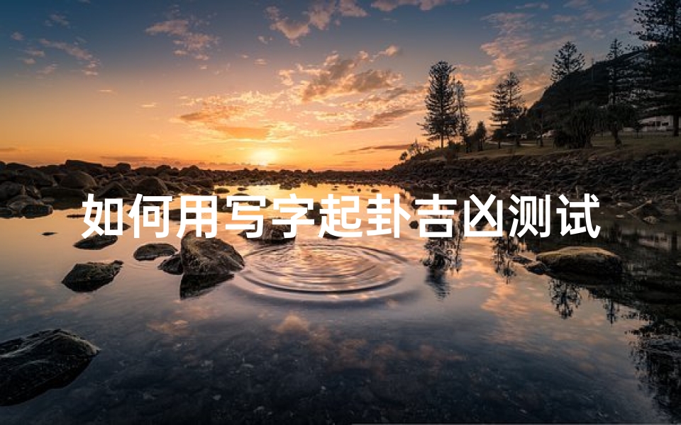 如何用写字起卦吉凶测试,写字解卦