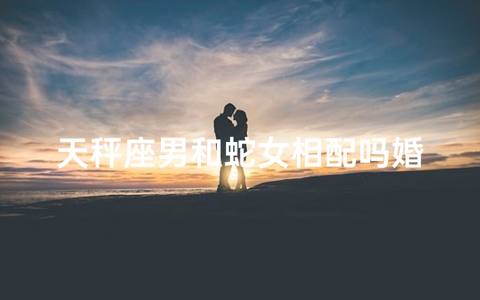 天秤座男和蛇女相配吗婚姻如何-天秤座蛇男一生的命运