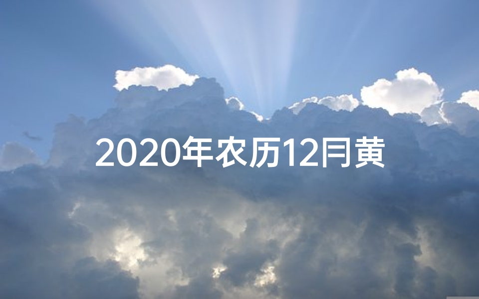 2020年农历12冃黄道吉日—2012年黄道吉日：农历吉星高照，宜事良辰精选