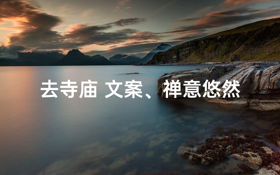 去寺庙 文案、禅意悠然，心静如水——寺庙之旅，心灵净化之旅