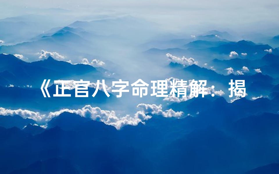 《正官八字命理精解：揭秘命运走向的奥秘》