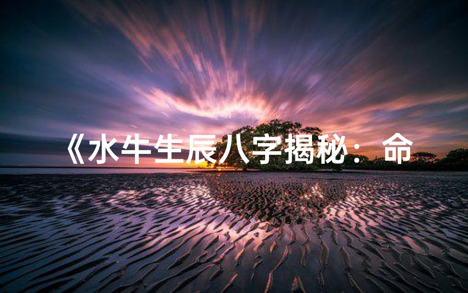 《水牛生辰八字揭秘：命运走势全解析》