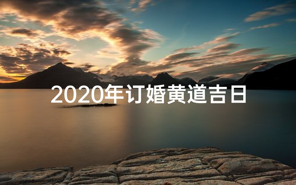 2020年订婚黄道吉日一览表-2019黄道吉日，佳期如梦订终身