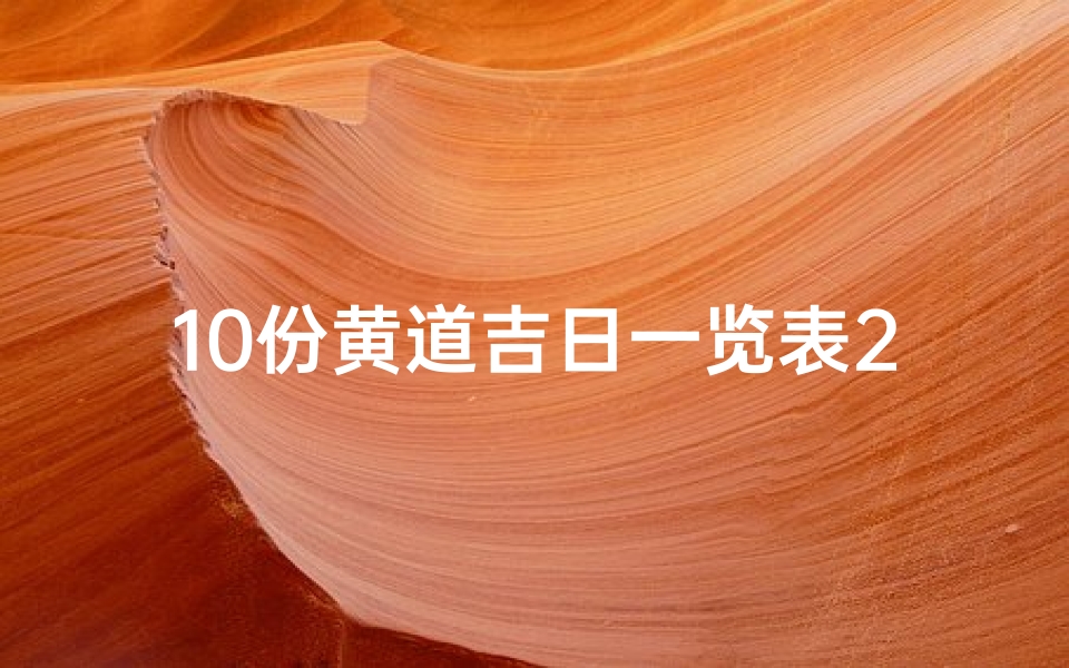 10份黄道吉日一览表2021,十份黄道吉日，择日良辰精选指南