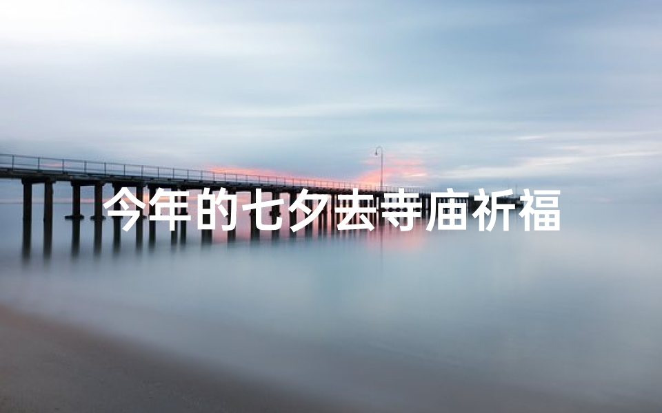 今年的七夕去寺庙祈福