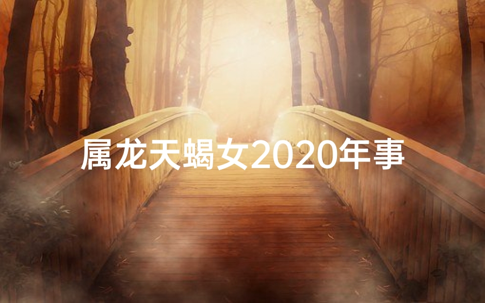 属龙天蝎女2020年事业