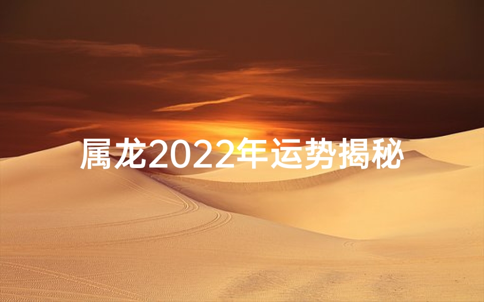 属龙2022年运势揭秘：财运亨通，事业腾飞