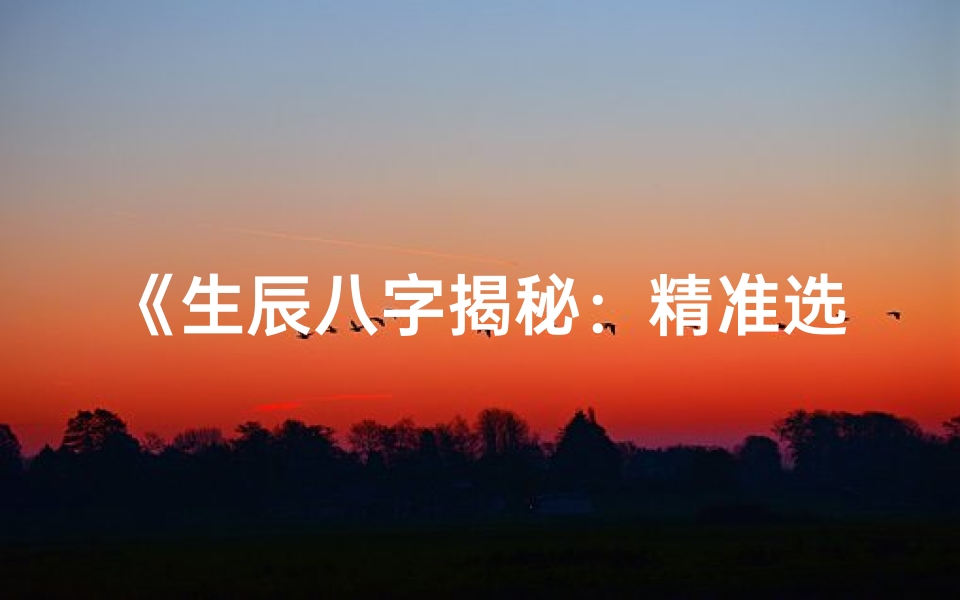 《生辰八字揭秘：精准选日志的神秘法则》