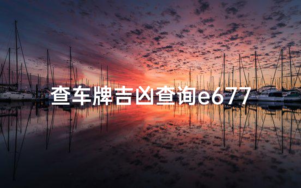 查车牌吉凶查询e6777_车牌号码吉凶一测便知，揭秘车牌吉凶奥秘