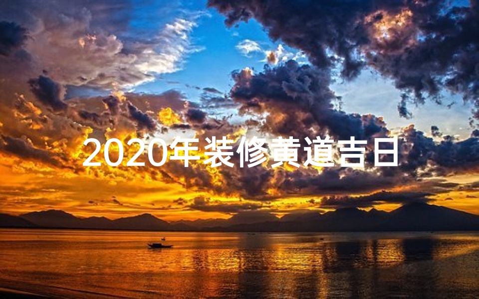 2020年装修黄道吉日、2020年装修房子黄道吉日