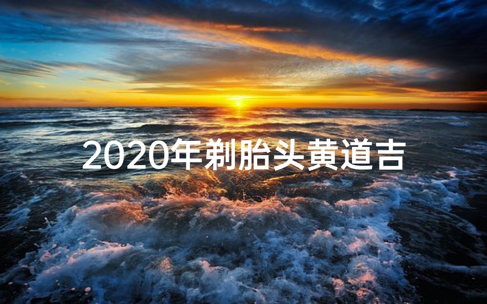 2020年剃胎头黄道吉日_2019胎头黄道吉日：宝宝降临良辰选