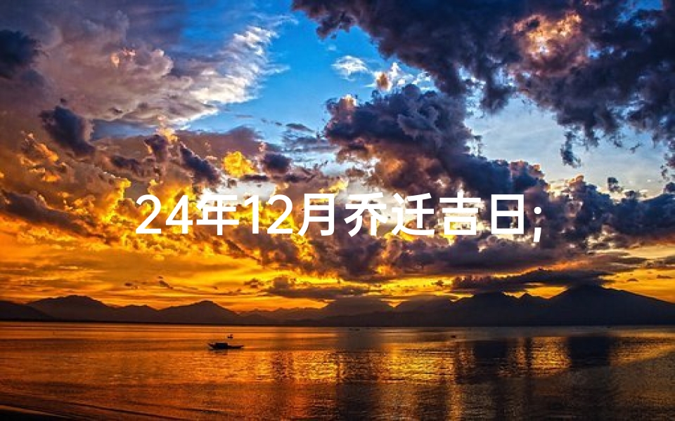 24年12月乔迁吉日;乔迁日子吉日查询