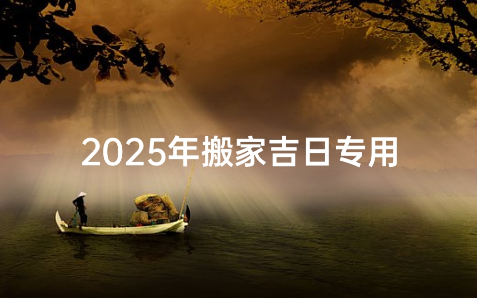 2025年搬家吉日专用日历—202l年搬家吉利