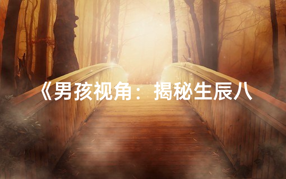 《男孩视角：揭秘生辰八字命理奥秘》