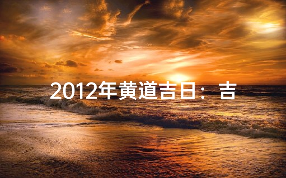 2012年黄道吉日：吉祥时刻，福运亨通