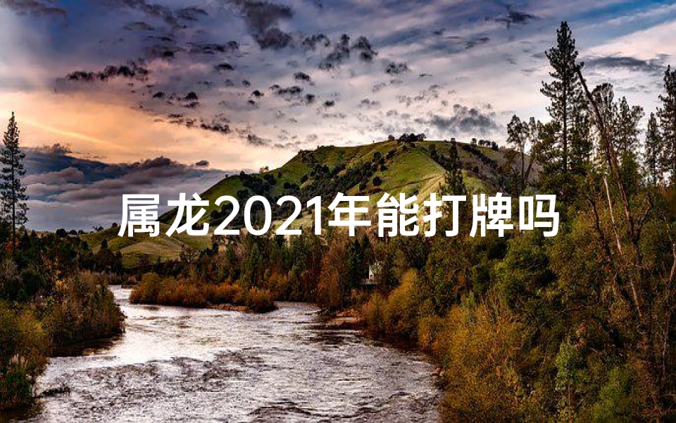 属龙2021年能打牌吗吉凶;属龙2021年打牌吉凶如何？