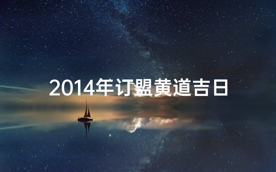 2014年订盟黄道吉日—2014年订盟黄道吉日：佳期如梦，良缘天定