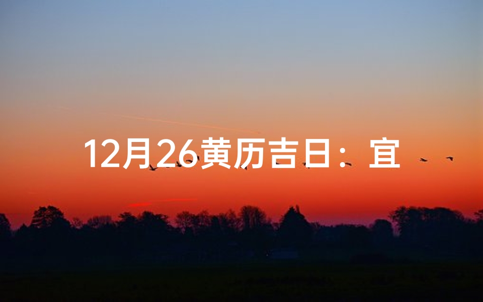 12月26黄历吉日：宜嫁娶，好运连连迎新春