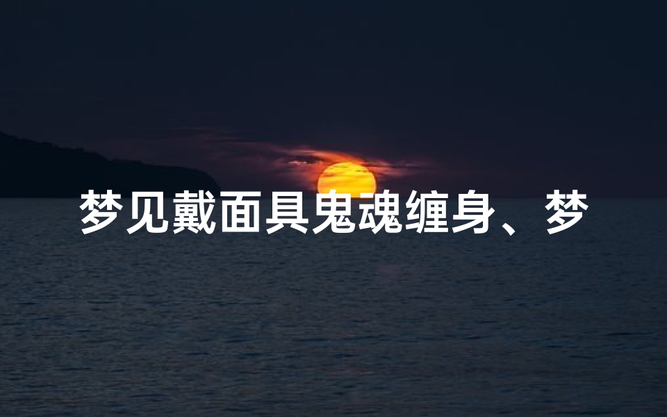 梦见戴面具鬼魂缠身、梦见戴面具鬼魂缠身什么意思