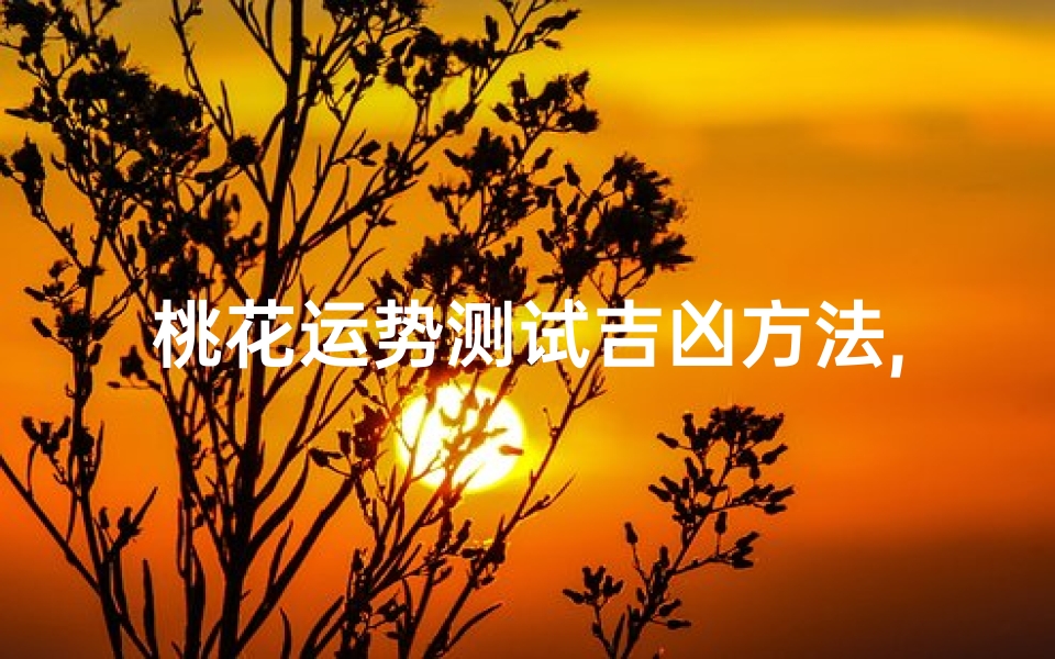 桃花运势测试吉凶方法,桃花运势吉凶速测：揭秘你的爱情走向