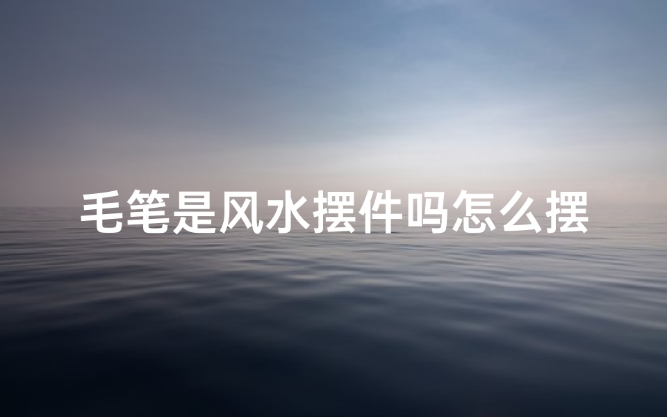 毛笔是风水摆件吗怎么摆