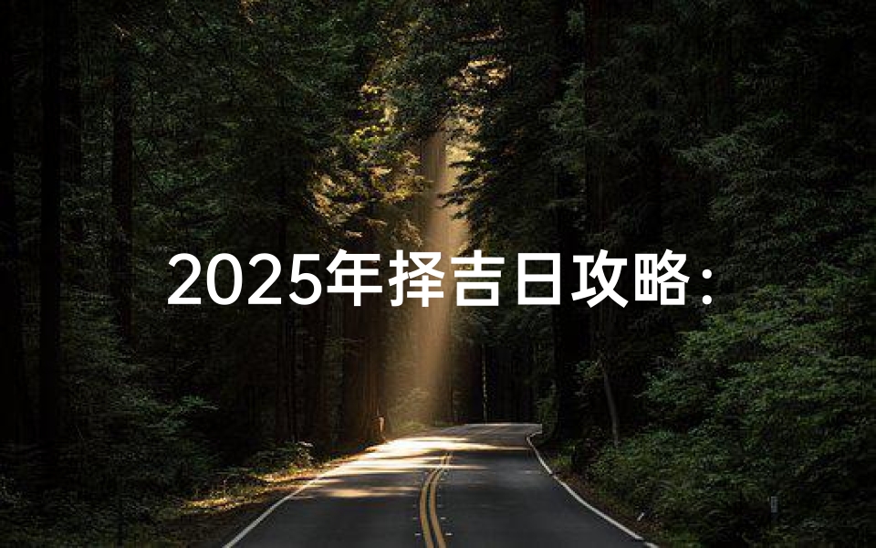 2025年择吉日攻略：最佳良辰吉日精选