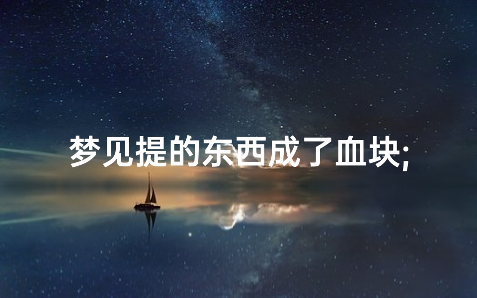 梦见提的东西成了血块;梦见像血一样的东西