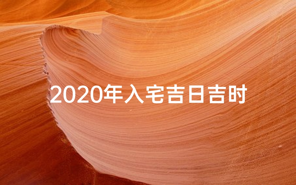 2020年入宅吉日吉时黄道吉日(2020黄道吉日：入宅吉时，喜气盈门)