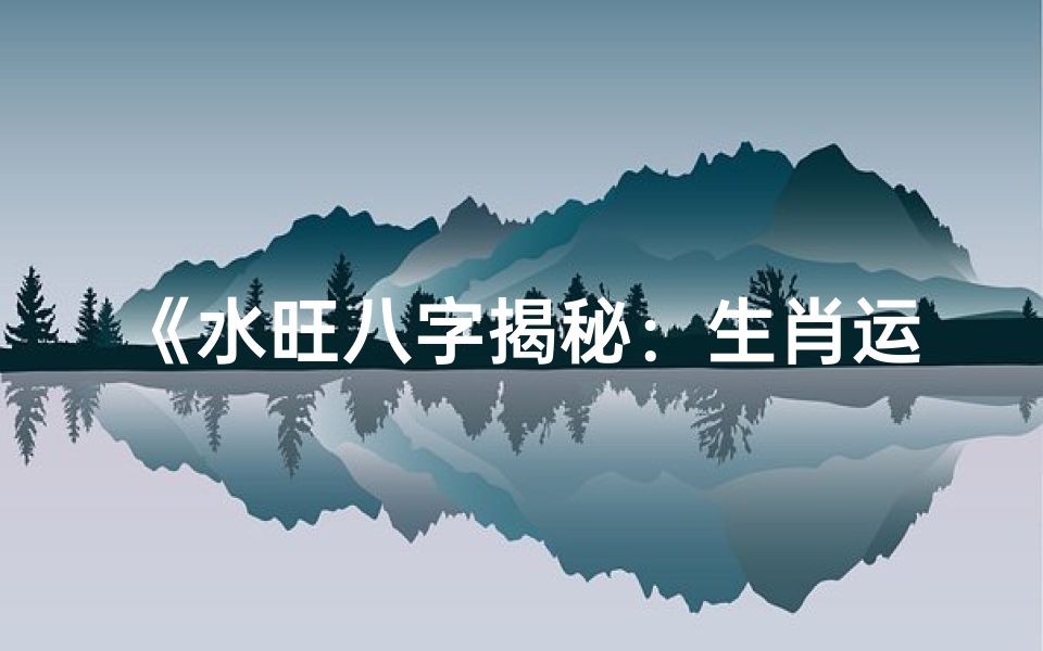 《水旺八字揭秘：生肖运势大解析》