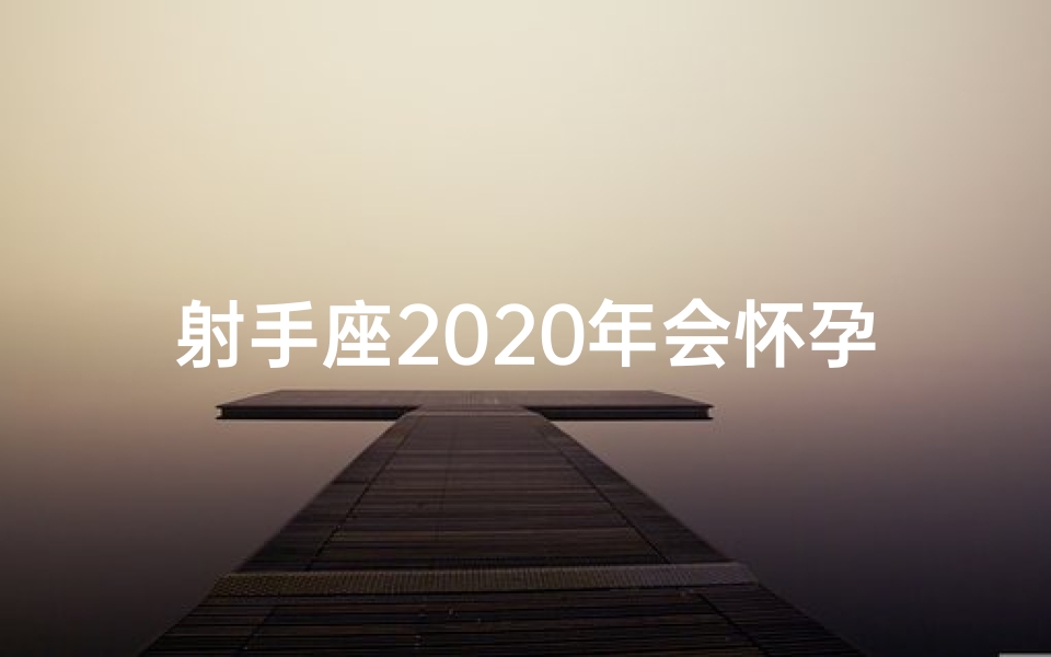 射手座2020年会怀孕吗_2019射手：红绳牵姻缘，喜结良缘年