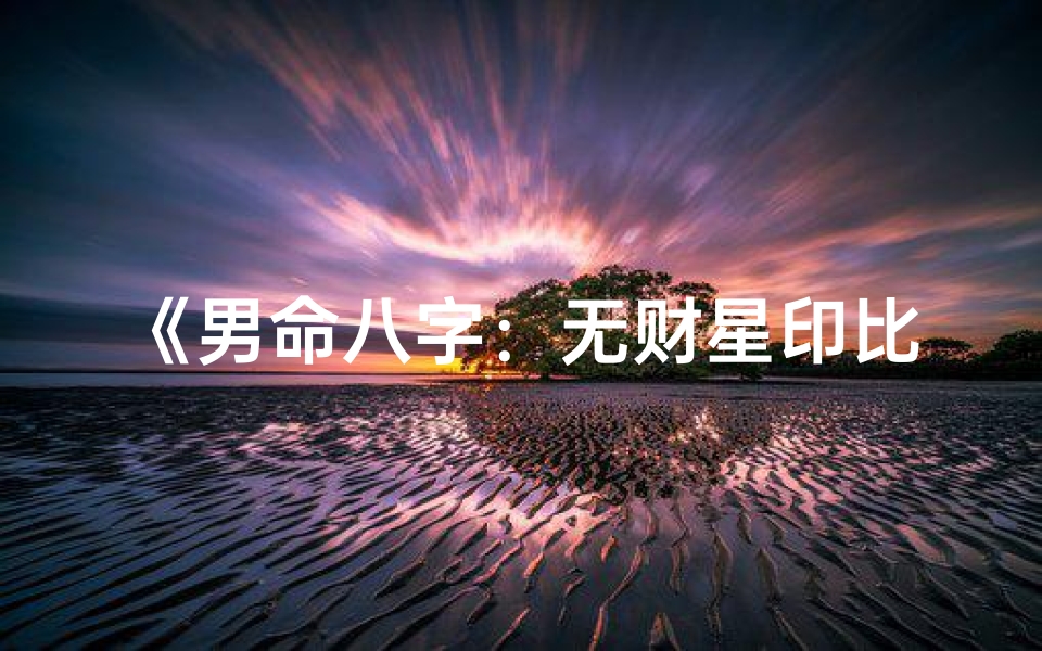 《男命八字：无财星印比旺的运势解析》