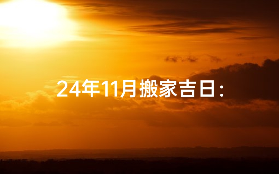 24年11月搬家吉日：喜迁新居，好运连连吉日选