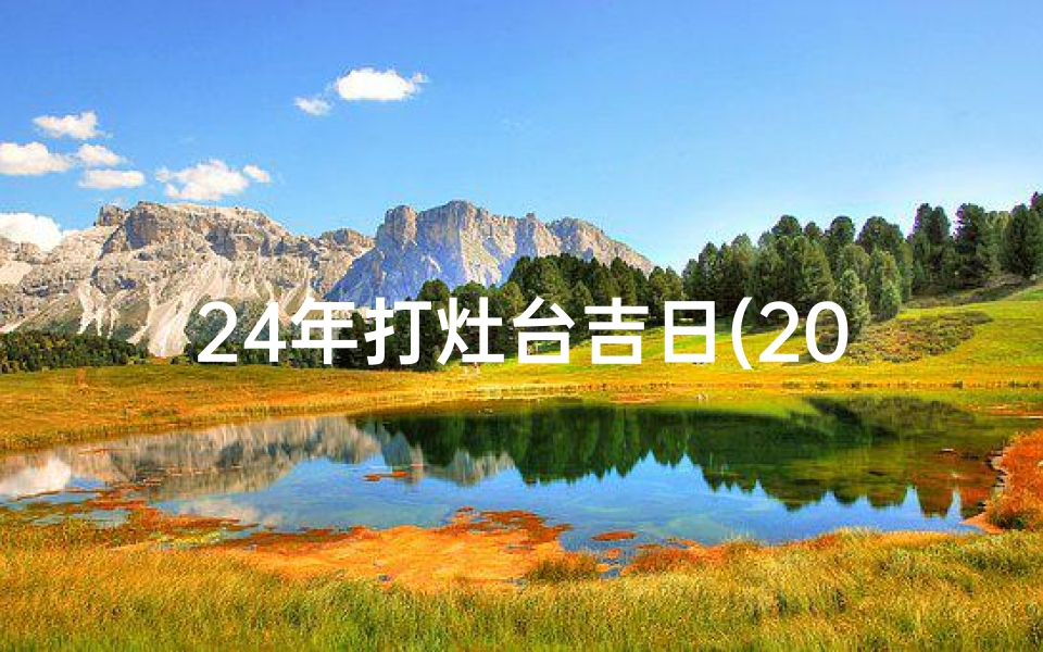 24年打灶台吉日(2024年打灶台吉日：好运连连，灶火旺旺迎新春)