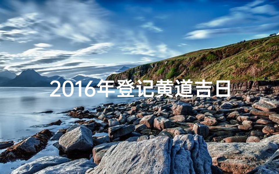 2016年登记黄道吉日、2016年黄道吉日：吉祥时刻，幸福启航