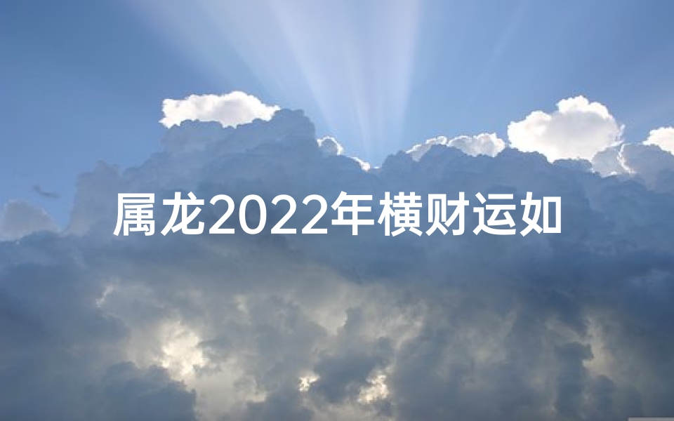 属龙2022年横财运如何？揭秘发横财秘诀