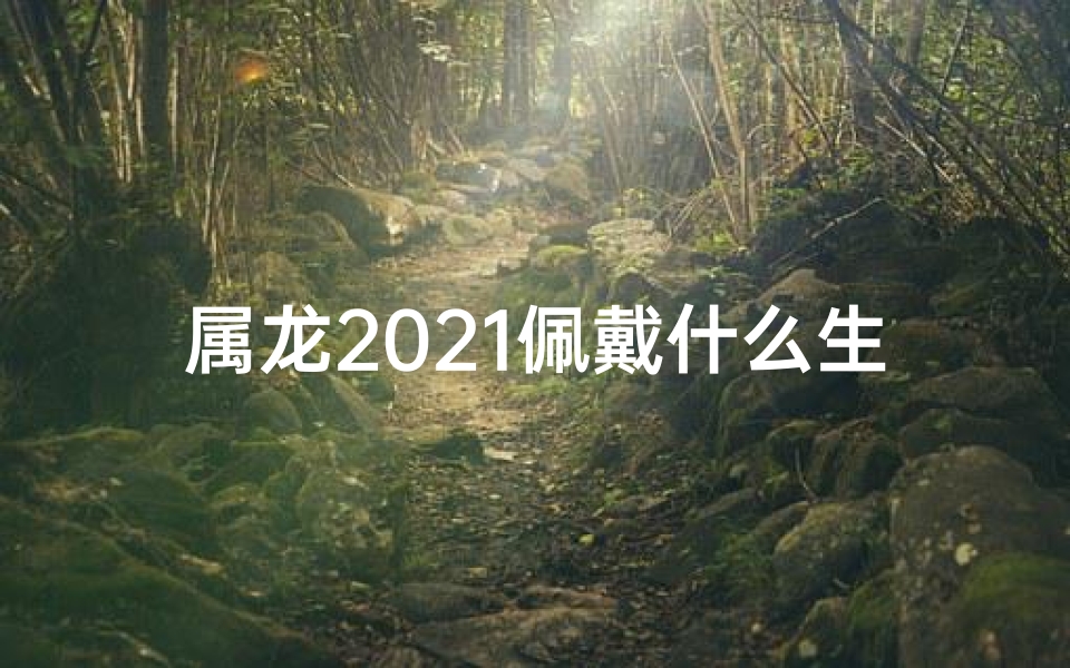 属龙2021佩戴什么生肖