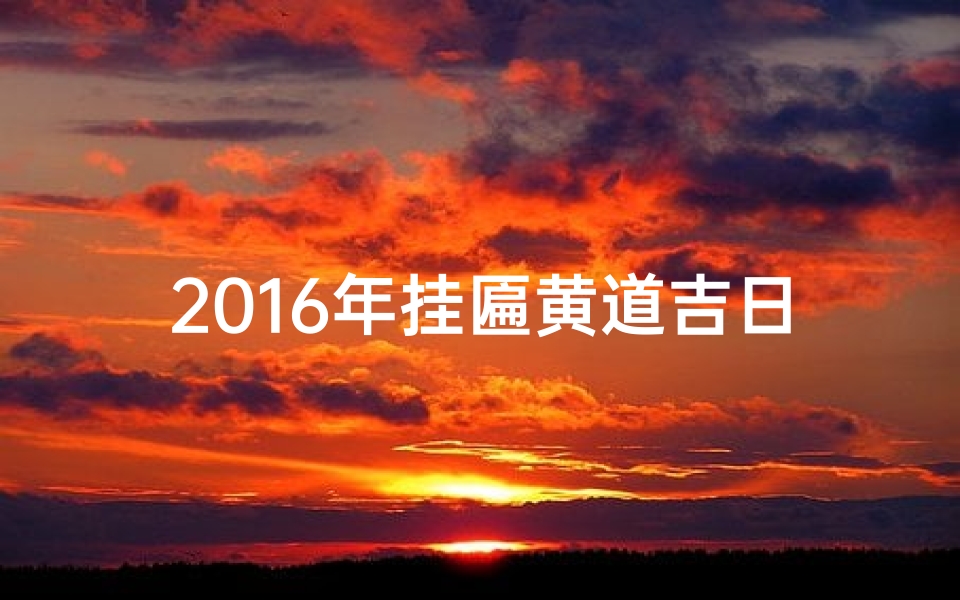 2016年挂匾黄道吉日-2020年挂匾黄道吉日