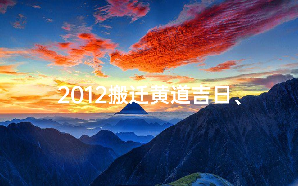 2012搬迁黄道吉日、2012搬迁黄道吉日：喜迁新居吉时选