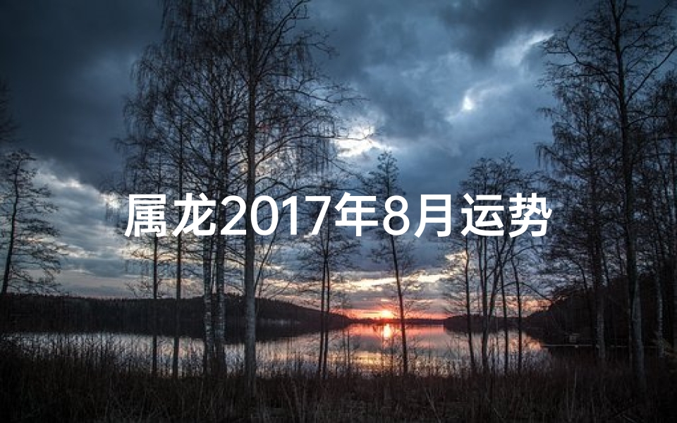 属龙2017年8月运势揭秘：财运亨通，事业腾飞