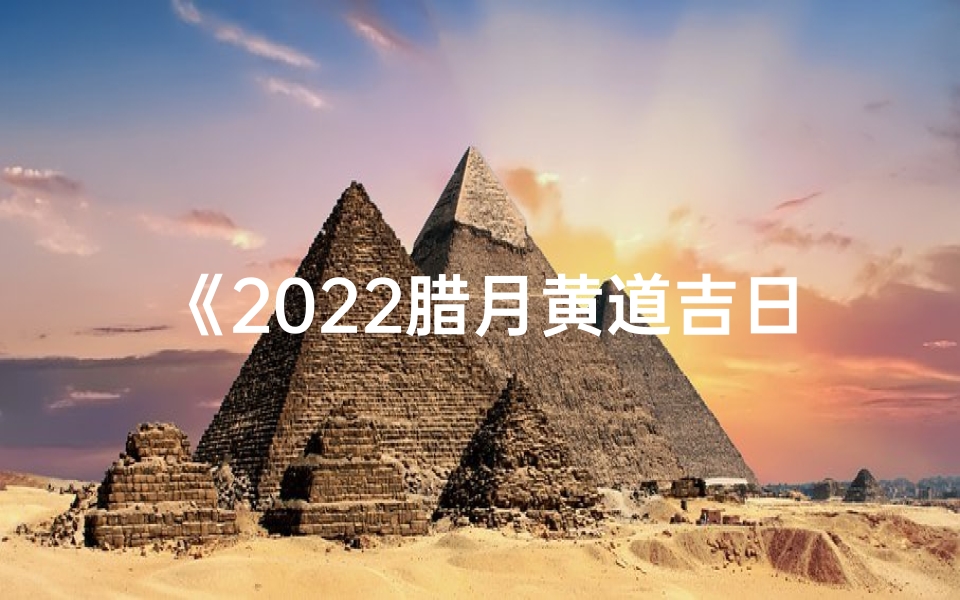 《2022腊月黄道吉日精准查询指南》