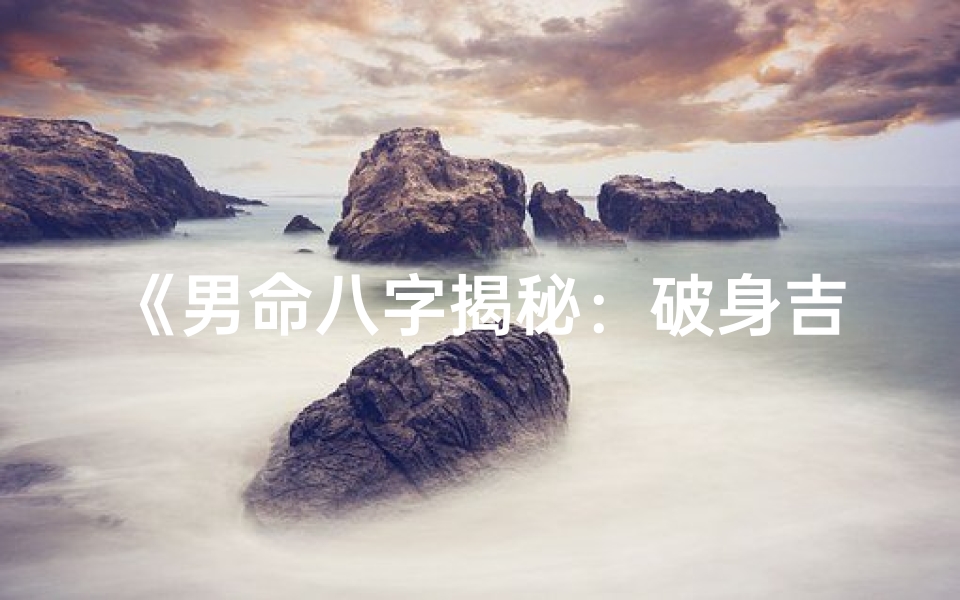 《男命八字揭秘：破身吉时精准预测》