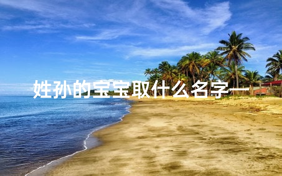 姓孙的宝宝取什么名字—姓孙的宝宝起名