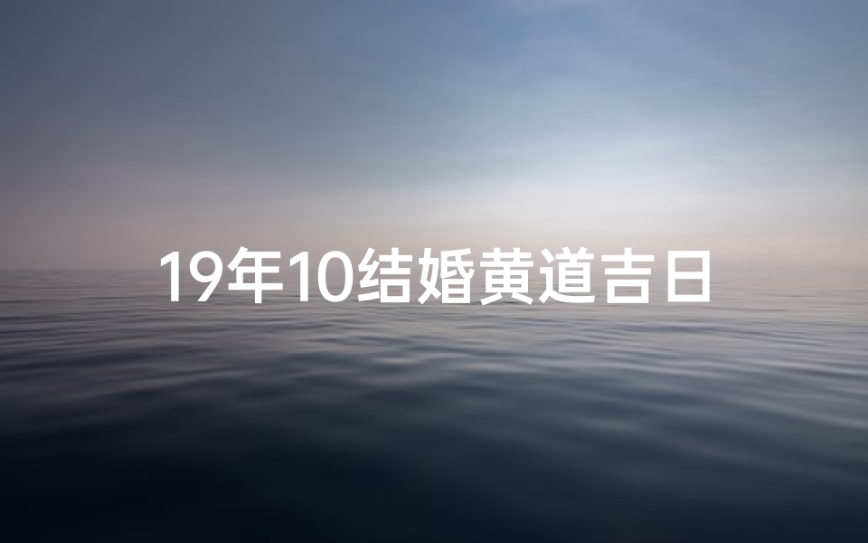 19年10结婚黄道吉日-19年10月黄道吉日：幸福婚典，佳期如梦