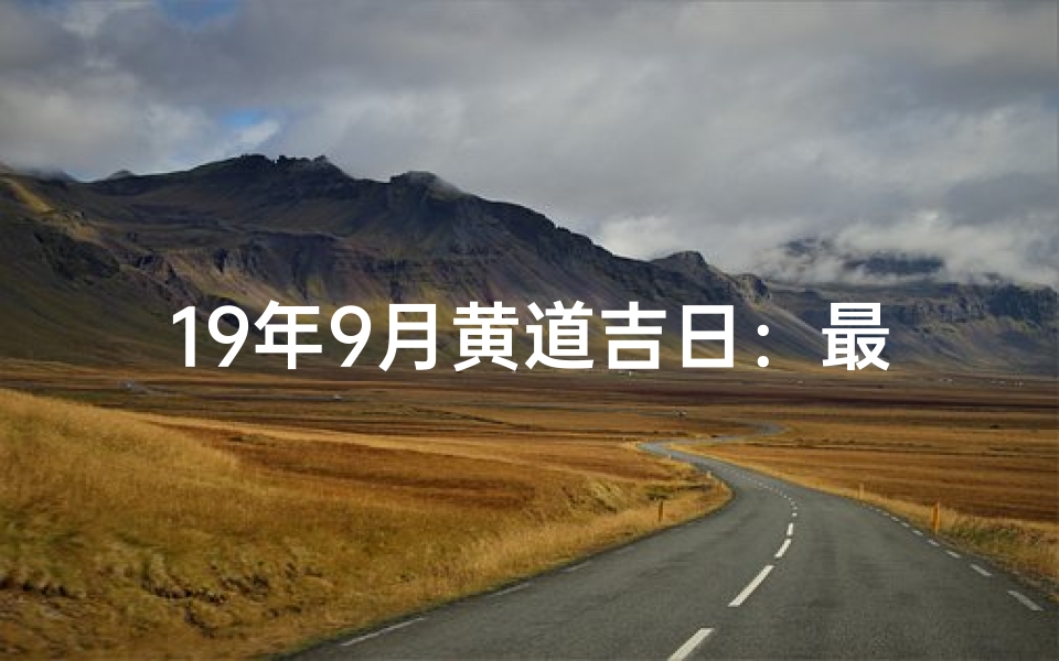 19年9月黄道吉日：最佳良辰吉日精选揭晓