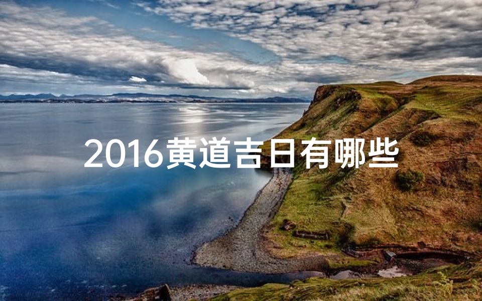 2016黄道吉日有哪些、2016黄历黄道吉日